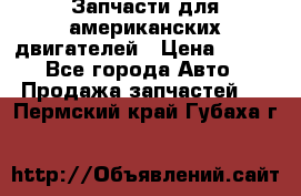 Запчасти для американских двигателей › Цена ­ 999 - Все города Авто » Продажа запчастей   . Пермский край,Губаха г.